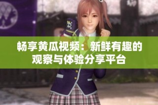 畅享黄瓜视频：新鲜有趣的观察与体验分享平台