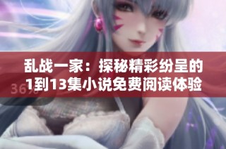 乱战一家：探秘精彩纷呈的1到13集小说免费阅读体验