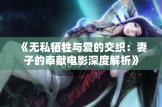 《无私牺牲与爱的交织：妻子的奉献电影深度解析》