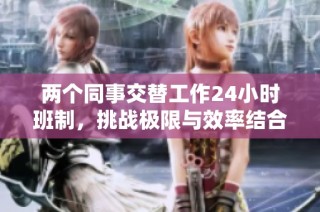 两个同事交替工作24小时班制，挑战极限与效率结合的全新模式