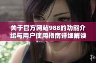 关于官方网站988的功能介绍与用户使用指南详细解读