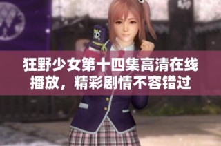 狂野少女第十四集高清在线播放，精彩剧情不容错过