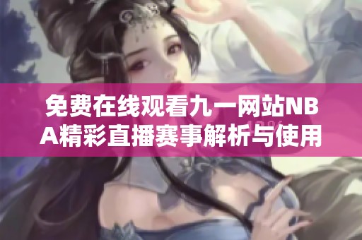 免费在线观看九一网站NBA精彩直播赛事解析与使用指南