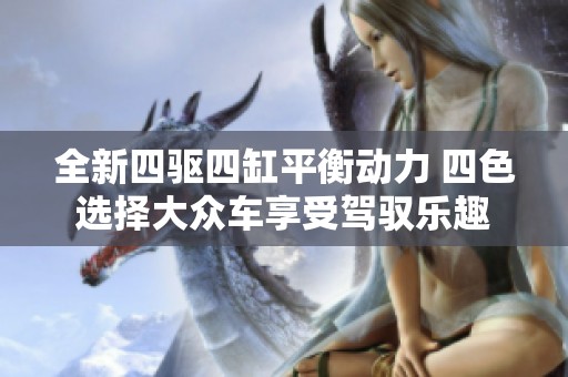 全新四驱四缸平衡动力 四色选择大众车享受驾驭乐趣
