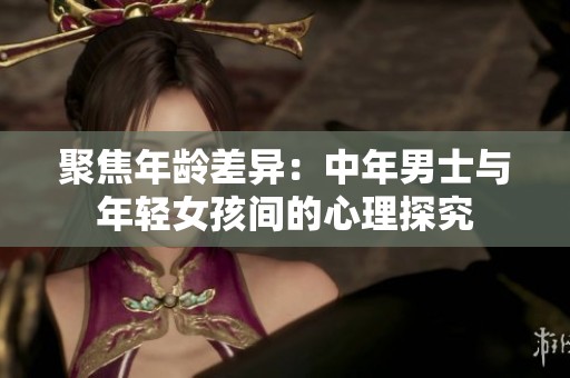 聚焦年龄差异：中年男士与年轻女孩间的心理探究