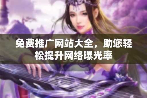 免费推广网站大全，助您轻松提升网络曝光率