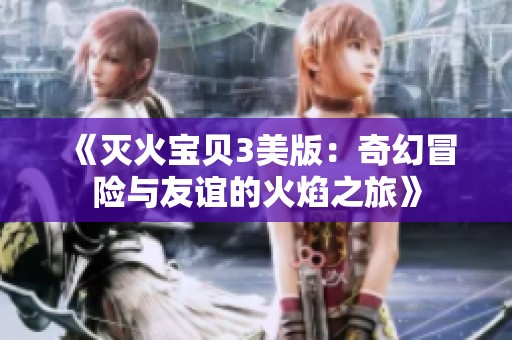 《灭火宝贝3美版：奇幻冒险与友谊的火焰之旅》