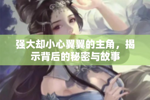 强大却小心翼翼的主角，揭示背后的秘密与故事