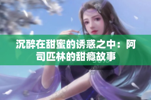 沉醉在甜蜜的诱惑之中：阿司匹林的甜瘾故事