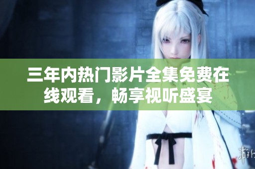 三年内热门影片全集免费在线观看，畅享视听盛宴