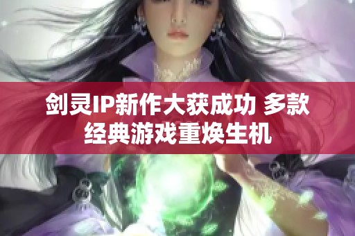 剑灵IP新作大获成功 多款经典游戏重焕生机