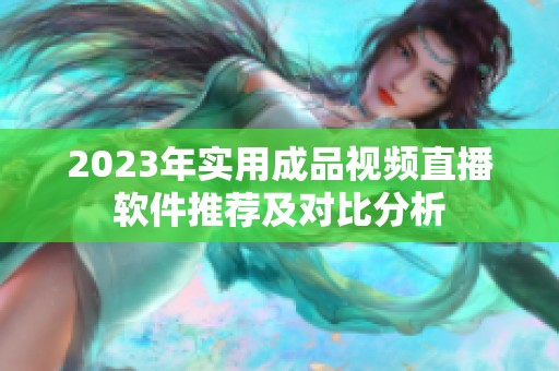 2023年实用成品视频直播软件推荐及对比分析