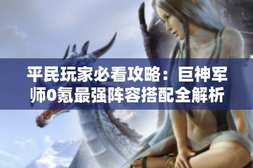 平民玩家必看攻略：巨神军师0氪最强阵容搭配全解析