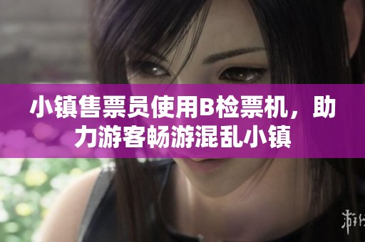 小镇售票员使用B检票机，助力游客畅游混乱小镇