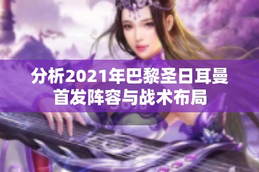 分析2021年巴黎圣日耳曼首发阵容与战术布局