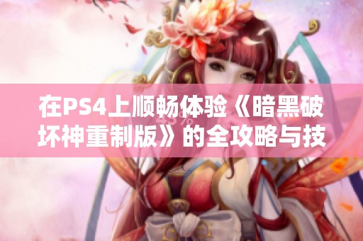 在PS4上顺畅体验《暗黑破坏神重制版》的全攻略与技巧分享