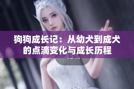 狗狗成长记：从幼犬到成犬的点滴变化与成长历程