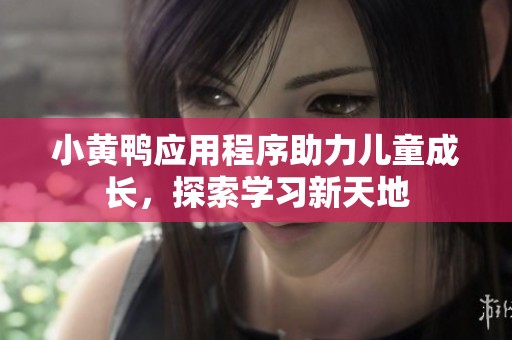 小黄鸭应用程序助力儿童成长，探索学习新天地
