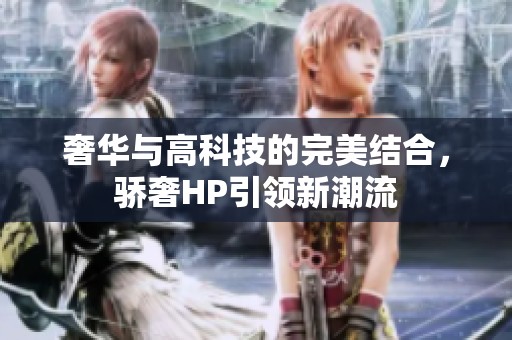 奢华与高科技的完美结合，骄奢HP引领新潮流