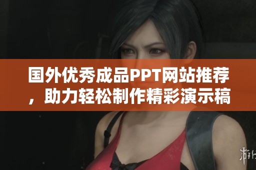 国外优秀成品PPT网站推荐，助力轻松制作精彩演示稿