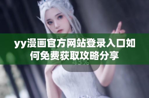 yy漫画官方网站登录入口如何免费获取攻略分享