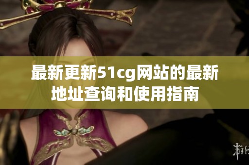 最新更新51cg网站的最新地址查询和使用指南