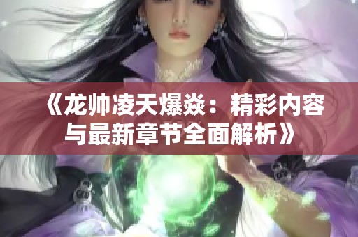 《龙帅凌天爆焱：精彩内容与最新章节全面解析》