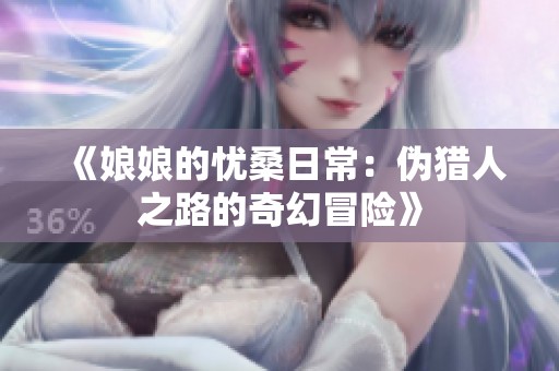 《娘娘的忧桑日常：伪猎人之路的奇幻冒险》