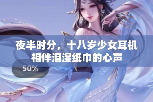 夜半时分，十八岁少女耳机相伴泪湿纸巾的心声