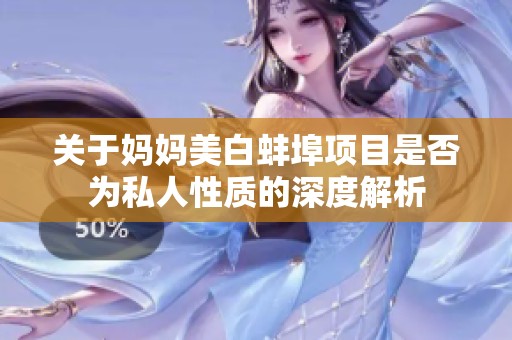 关于妈妈美白蚌埠项目是否为私人性质的深度解析