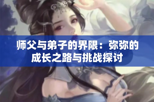 师父与弟子的界限：弥弥的成长之路与挑战探讨