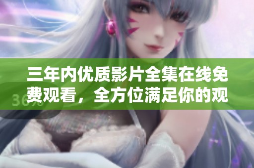 三年内优质影片全集在线免费观看，全方位满足你的观影需求