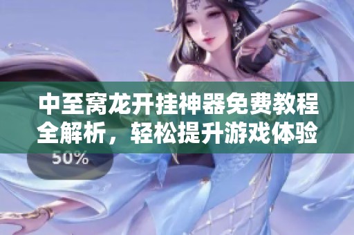 中至窝龙开挂神器免费教程全解析，轻松提升游戏体验
