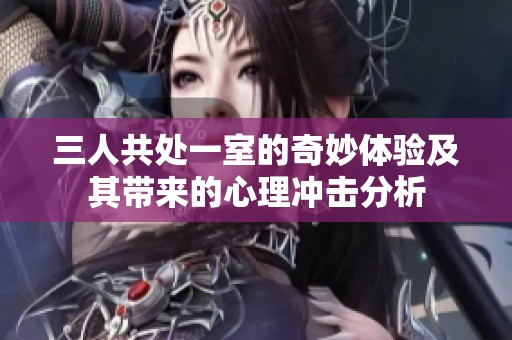 三人共处一室的奇妙体验及其带来的心理冲击分析