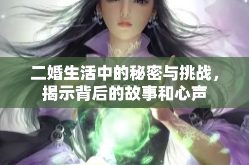 二婚生活中的秘密与挑战，揭示背后的故事和心声