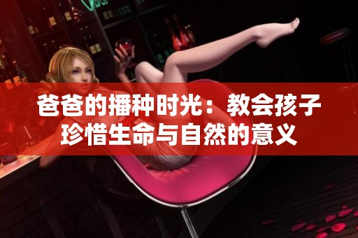 爸爸的播种时光：教会孩子珍惜生命与自然的意义