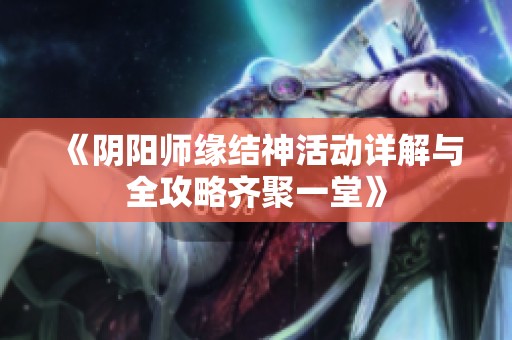 《阴阳师缘结神活动详解与全攻略齐聚一堂》