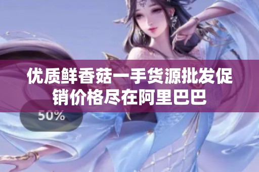 优质鲜香菇一手货源批发促销价格尽在阿里巴巴