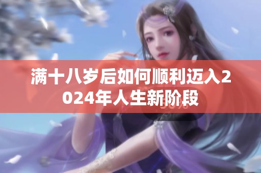 满十八岁后如何顺利迈入2024年人生新阶段