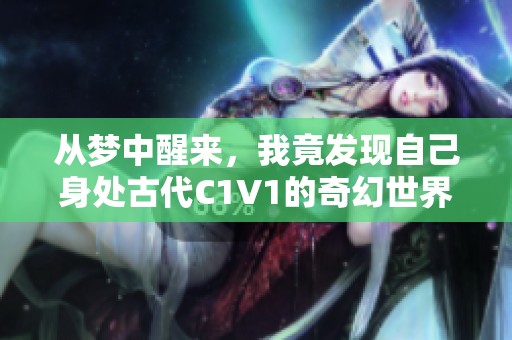 从梦中醒来，我竟发现自己身处古代C1V1的奇幻世界