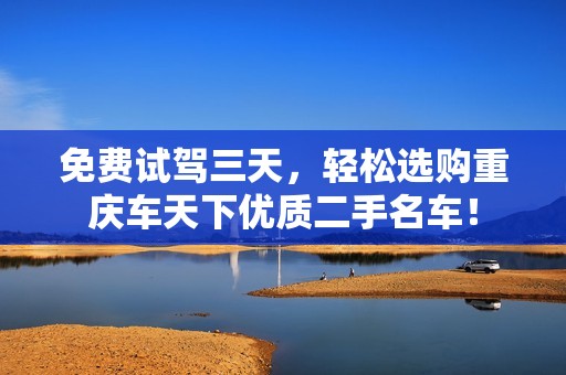 免费试驾三天，轻松选购重庆车天下优质二手名车！