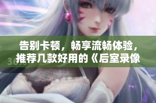 告别卡顿，畅享流畅体验，推荐几款好用的《后室录像带》加速器
