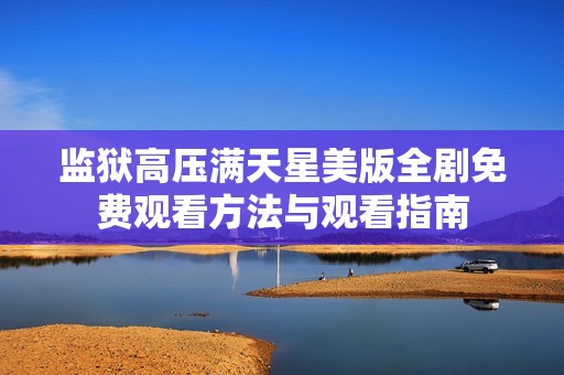 监狱高压满天星美版全剧免费观看方法与观看指南