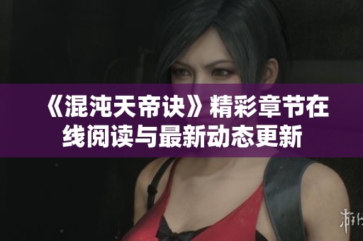 《混沌天帝诀》精彩章节在线阅读与最新动态更新
