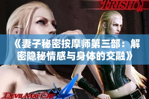 《妻子秘密按摩师第三部：解密隐秘情感与身体的交融》