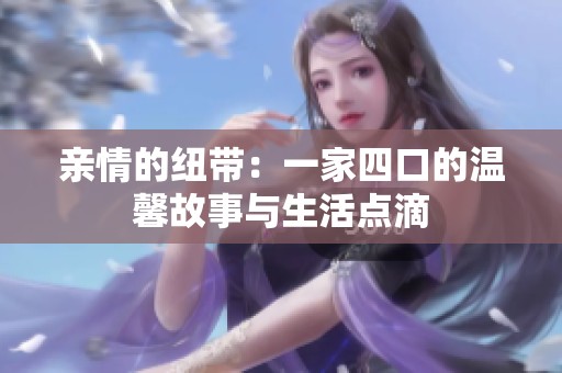 亲情的纽带：一家四口的温馨故事与生活点滴