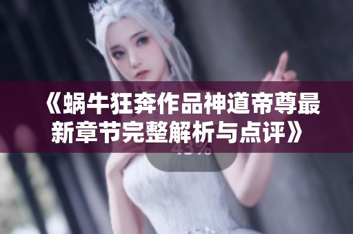 《蜗牛狂奔作品神道帝尊最新章节完整解析与点评》