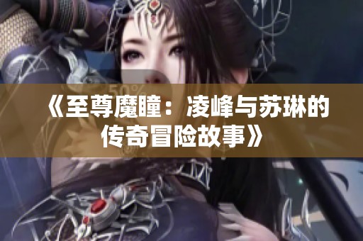 《至尊魔瞳：凌峰与苏琳的传奇冒险故事》