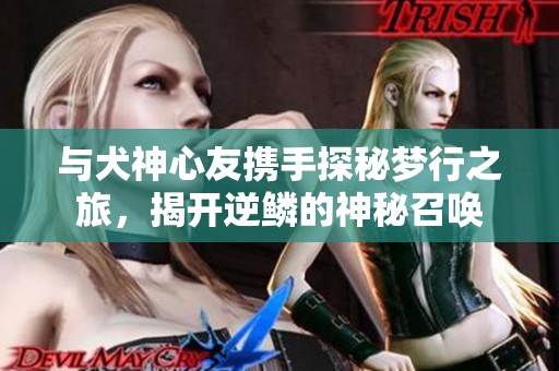 与犬神心友携手探秘梦行之旅，揭开逆鳞的神秘召唤