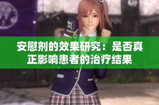 安慰剂的效果研究：是否真正影响患者的治疗结果